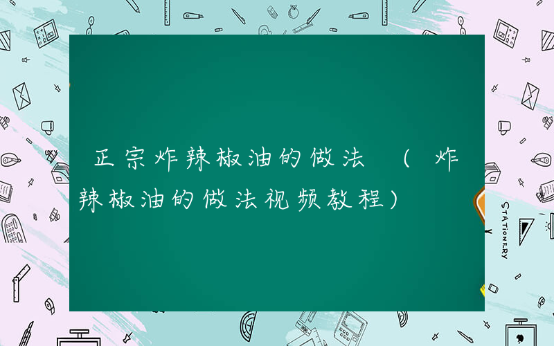 正宗炸辣椒油的做法 (炸辣椒油的做法视频教程)